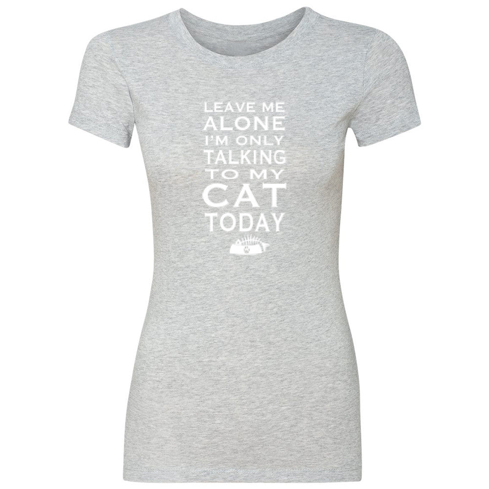 Leave Me Alone I'm Talking To My Cat Today Women's T-shirt Pet Tee - Zexpa Apparel - 2