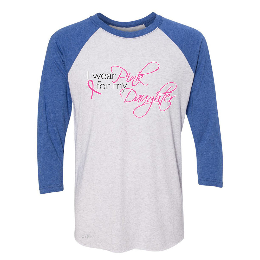 I Wear Pink For My Daughter 3/4 Sleevee Raglan Tee Breast Cancer Awareness Tee - Zexpa Apparel - 3