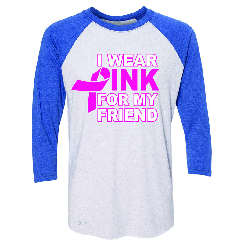 I Wear Pink For My Friend 3/4 Sleevee Raglan Tee Breast Cancer Awareness Tee - Zexpa Apparel - 3