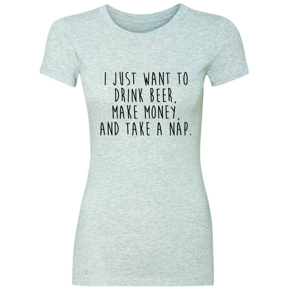 I Just Want To Beer Make Money Take A Nap Women's T-shirt   Tee - Zexpa Apparel