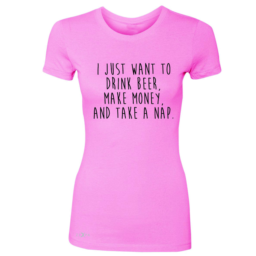 I Just Want To Beer Make Money Take A Nap Women's T-shirt   Tee - Zexpa Apparel