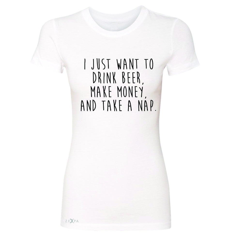 I Just Want To Beer Make Money Take A Nap Women's T-shirt   Tee - Zexpa Apparel