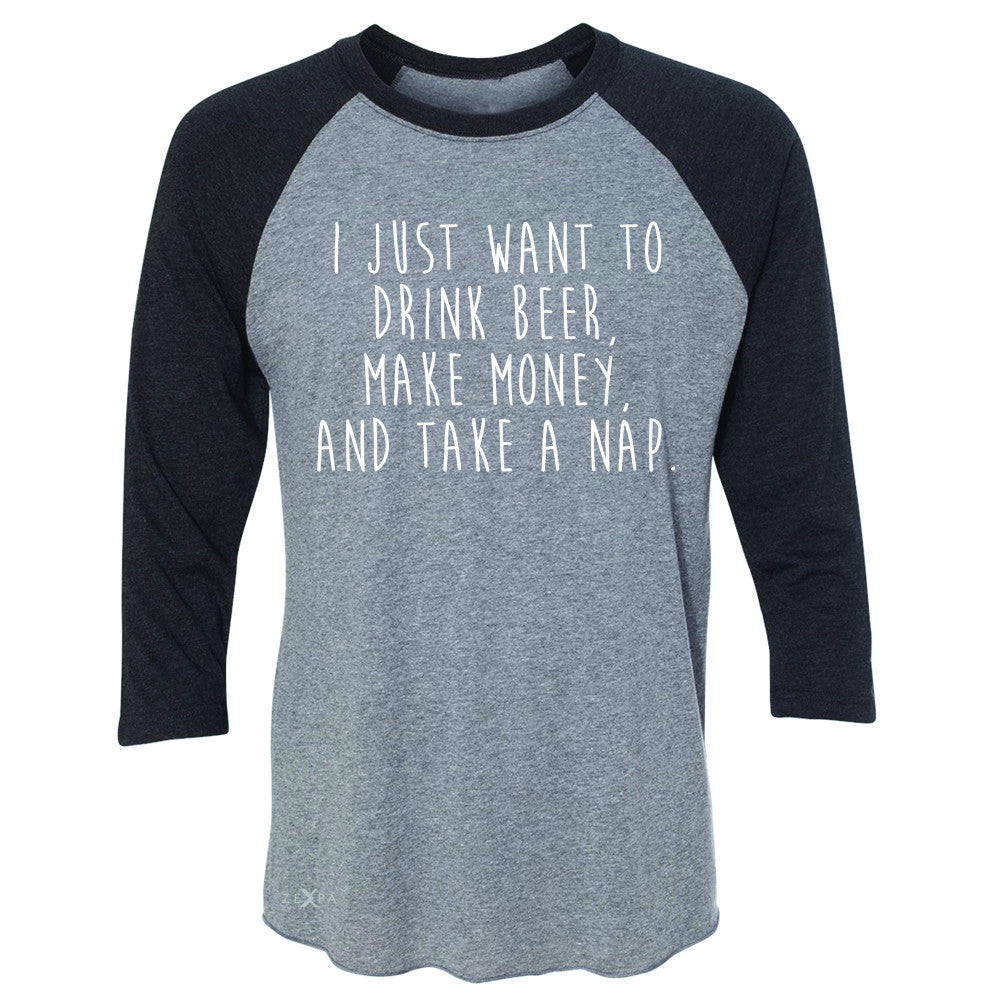 I Just Want To Beer Make Money Take A Nap 3/4 Sleevee Raglan Tee   Tee - Zexpa Apparel