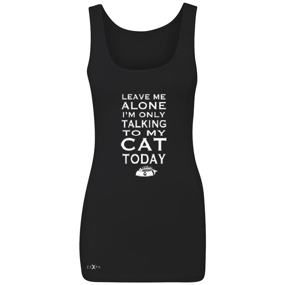 Leave Me Alone I'm Talking To My Cat Today Women's Tank Top Pet Sleeveless - Zexpa Apparel - 1