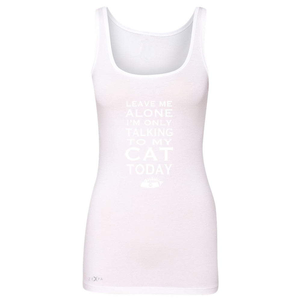 Leave Me Alone I'm Talking To My Cat Today Women's Tank Top Pet Sleeveless - Zexpa Apparel - 4