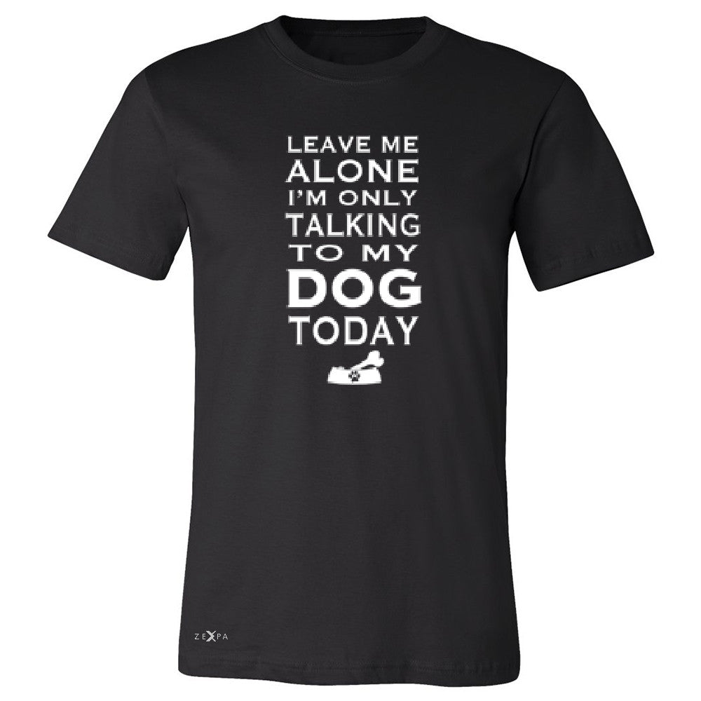 Leave Me Alone I'm Talking To My Dog Today Men's T-shirt Pet Tee - Zexpa Apparel - 1