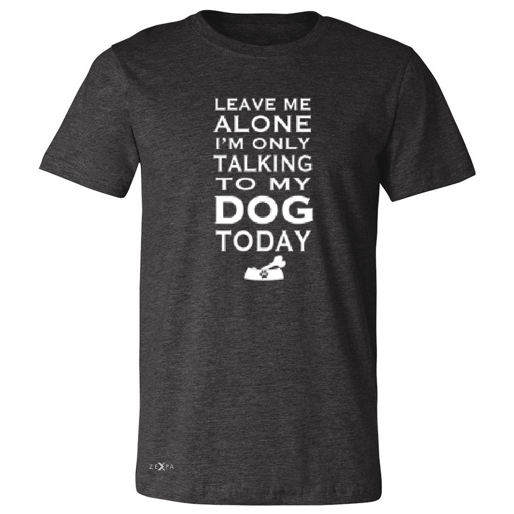 Leave Me Alone I'm Talking To My Dog Today Men's T-shirt Pet Tee - Zexpa Apparel - 2