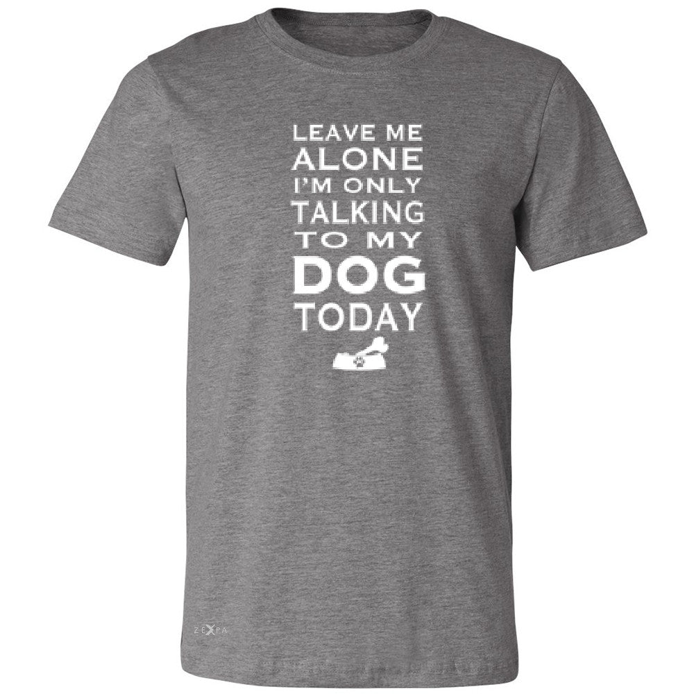 Leave Me Alone I'm Talking To My Dog Today Men's T-shirt Pet Tee - Zexpa Apparel - 3