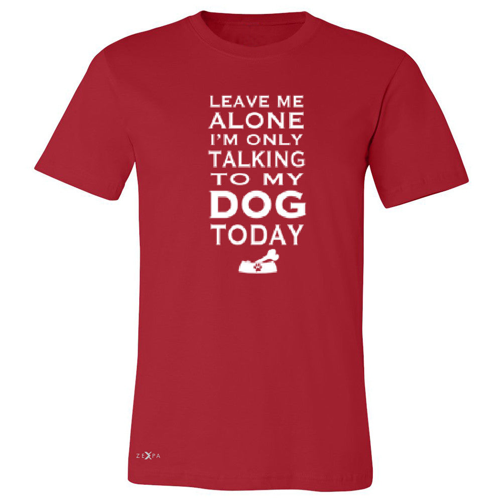 Leave Me Alone I'm Talking To My Dog Today Men's T-shirt Pet Tee - Zexpa Apparel - 5
