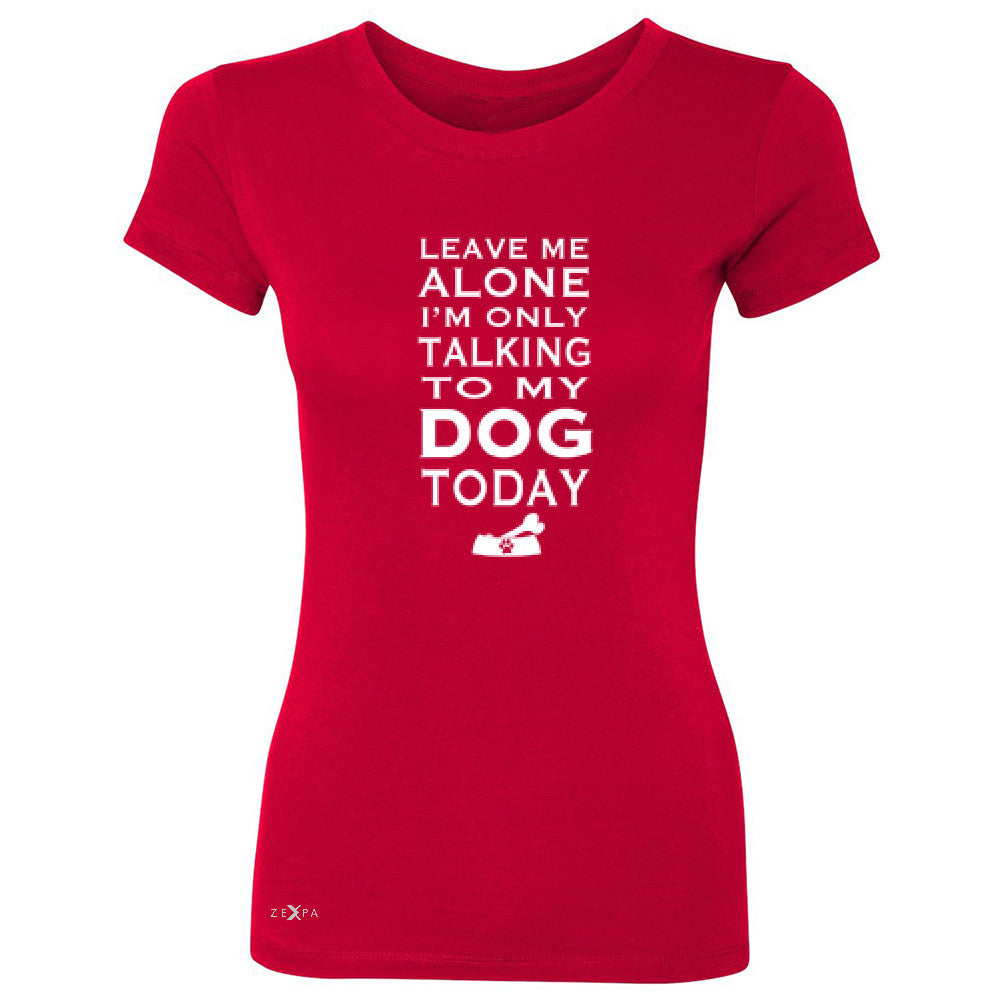 Leave Me Alone I'm Talking To My Dog Today Women's T-shirt Pet Tee - Zexpa Apparel - 4
