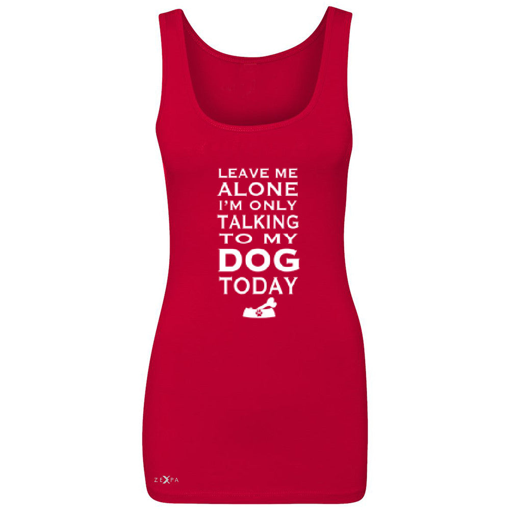 Leave Me Alone I'm Talking To My Dog Today Women's Tank Top Pet Sleeveless - Zexpa Apparel - 3