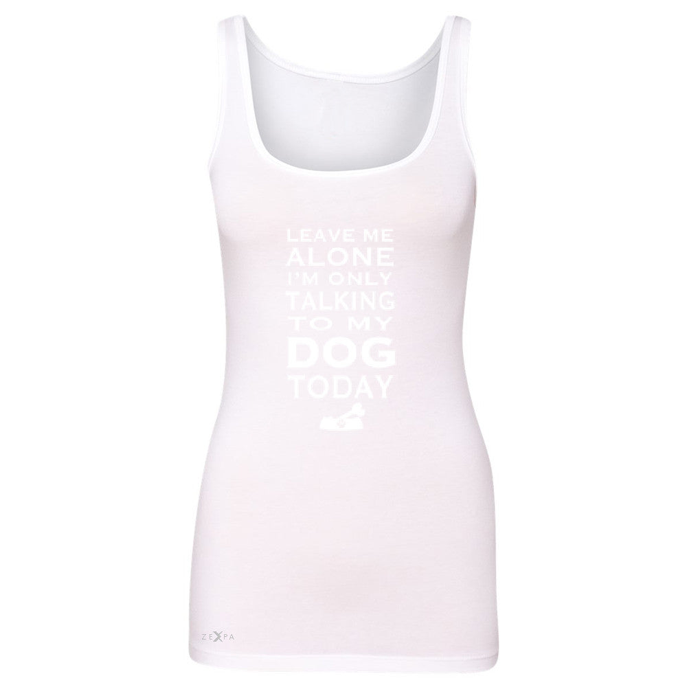 Leave Me Alone I'm Talking To My Dog Today Women's Tank Top Pet Sleeveless - Zexpa Apparel - 4