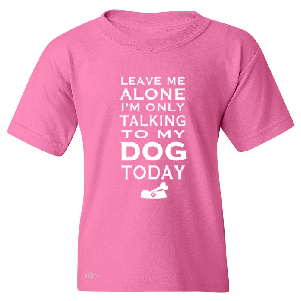 Leave Me Alone I'm Talking To My Dog Today Youth T-shirt Pet Tee - Zexpa Apparel - 3