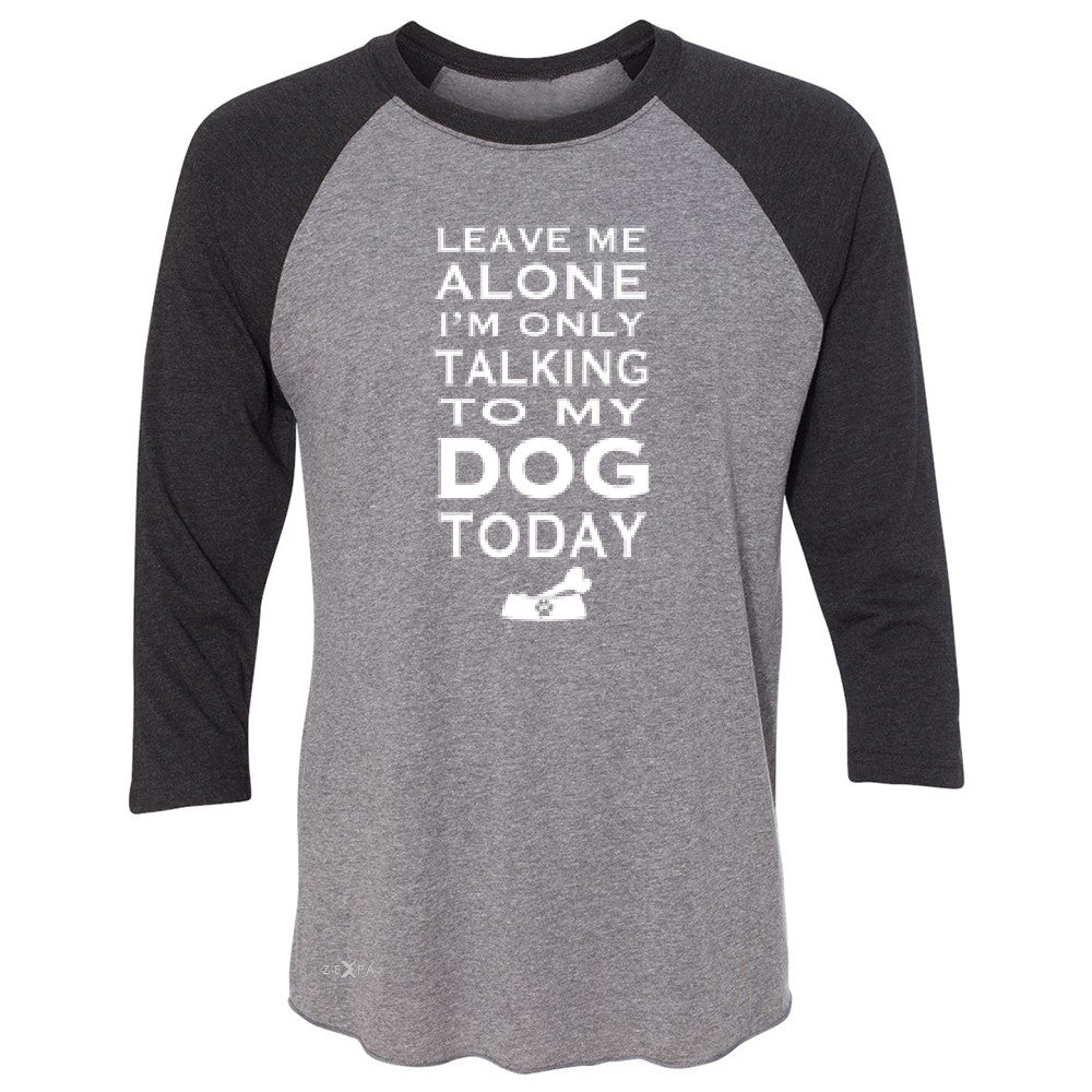 Leave Me Alone I'm Talking To My Dog Today 3/4 Sleevee Raglan Tee Pet Tee - Zexpa Apparel - 1