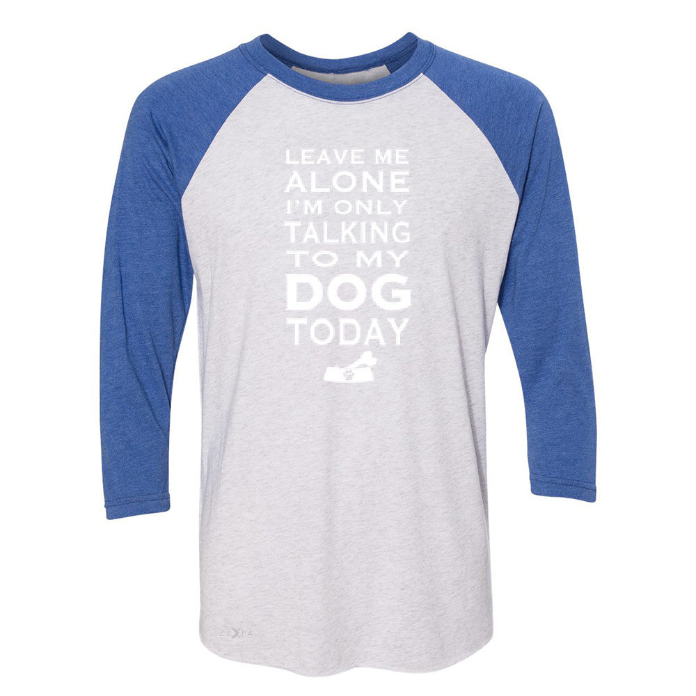 Leave Me Alone I'm Talking To My Dog Today 3/4 Sleevee Raglan Tee Pet Tee - Zexpa Apparel - 3