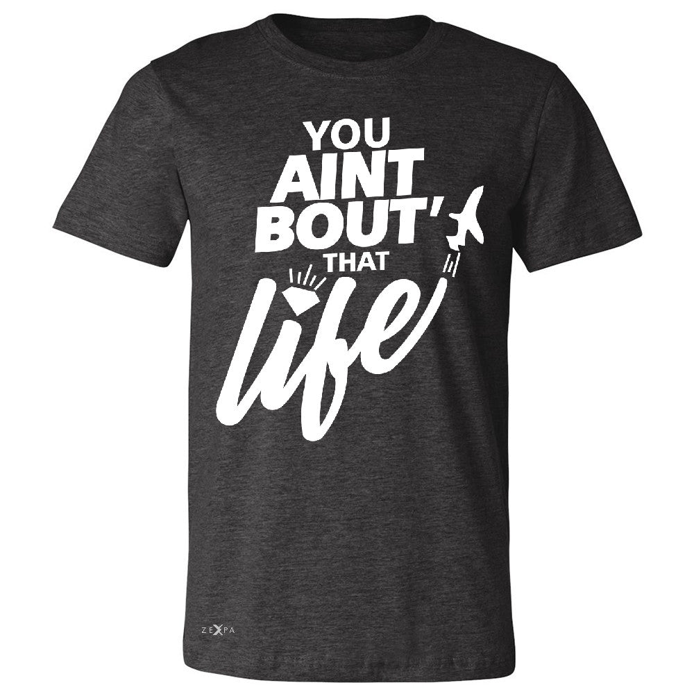 You Ain't Bout That Life Men's T-shirt Funny Cool Tee - Zexpa Apparel - 2