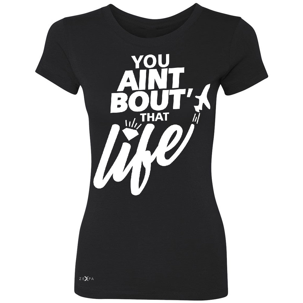 You Ain't Bout That Life Women's T-shirt Funny Cool Tee - Zexpa Apparel - 1