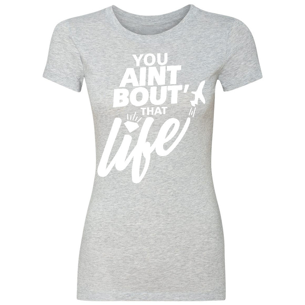 You Ain't Bout That Life Women's T-shirt Funny Cool Tee - Zexpa Apparel - 2
