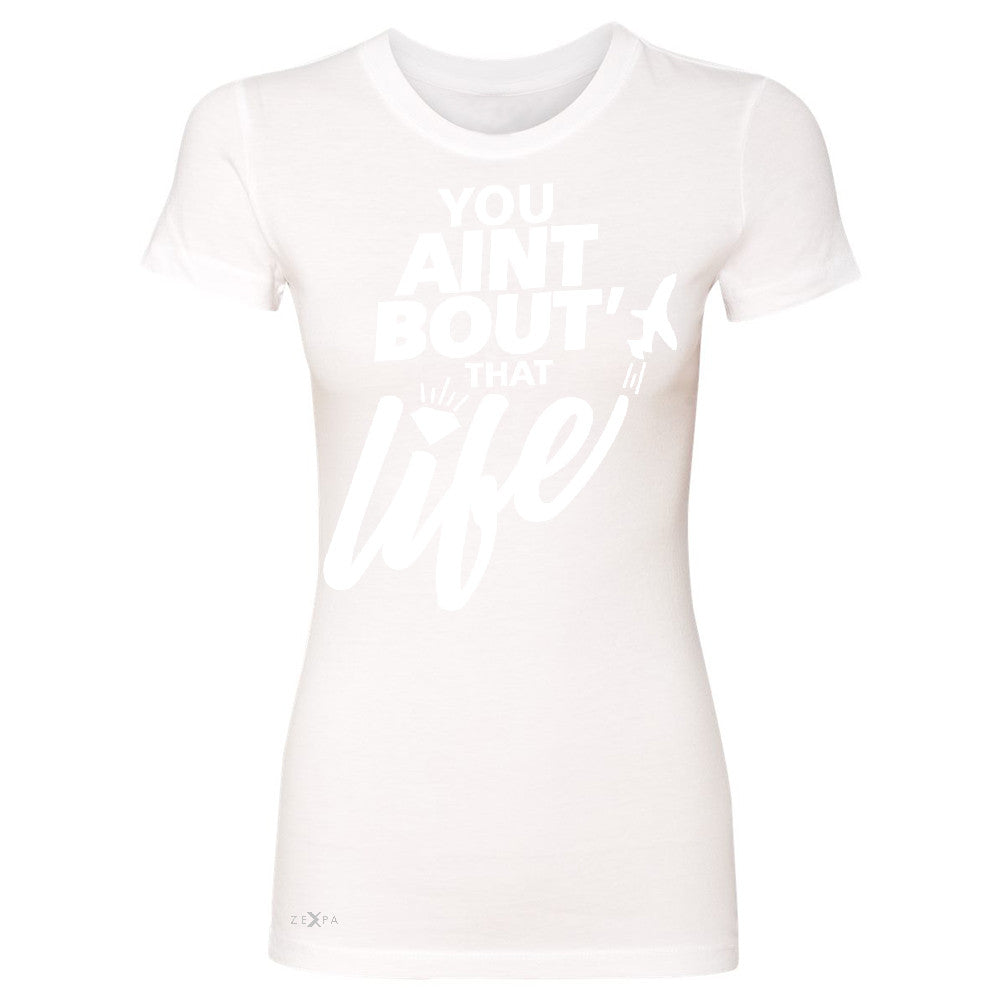 You Ain't Bout That Life Women's T-shirt Funny Cool Tee - Zexpa Apparel - 5