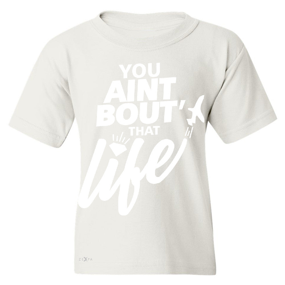 You Ain't Bout That Life Youth T-shirt Funny Cool Tee - Zexpa Apparel - 5