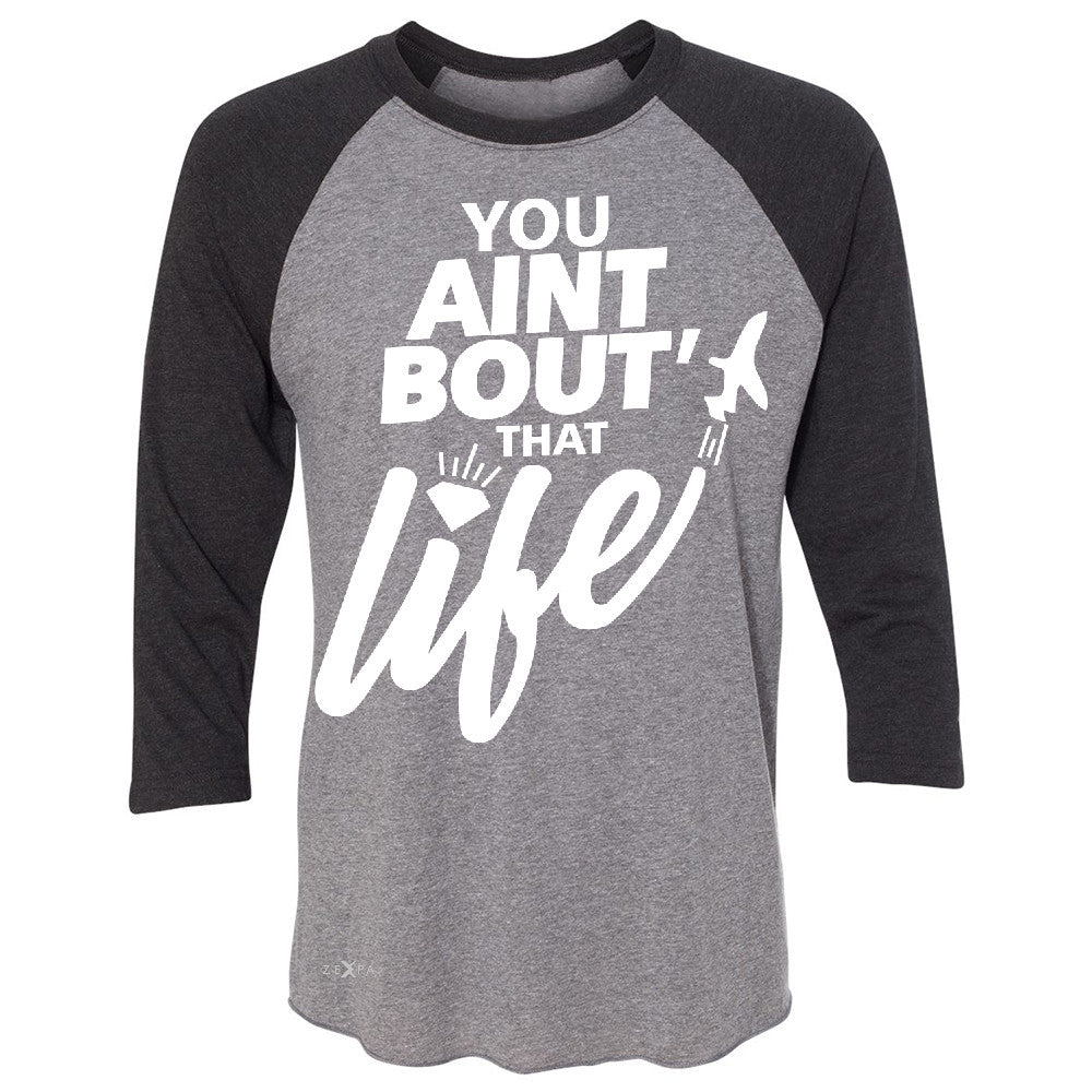 You Ain't Bout That Life 3/4 Sleevee Raglan Tee Funny Cool Tee - Zexpa Apparel - 1