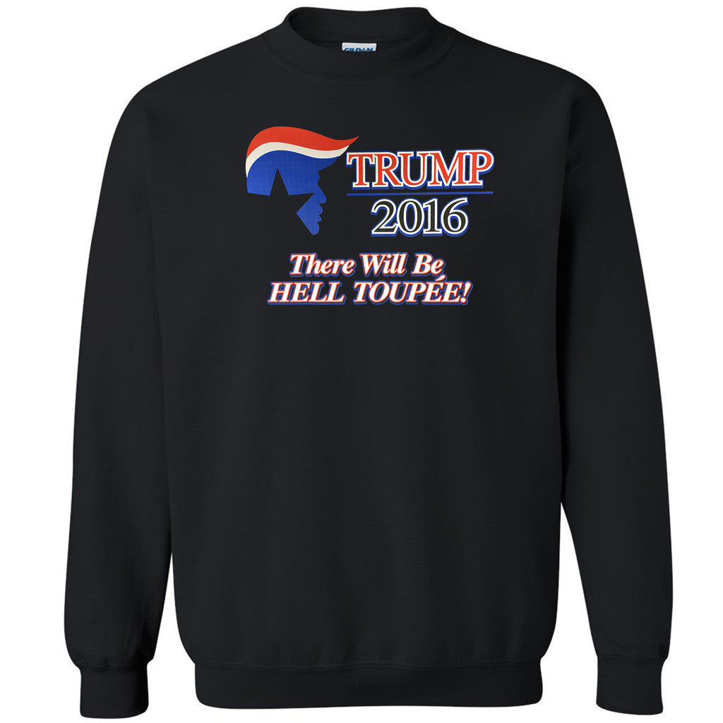 Trump 2016 Unisex Crewneck There Will Be Hell Toupee Elections Sweatshirt - Zexpa Apparel