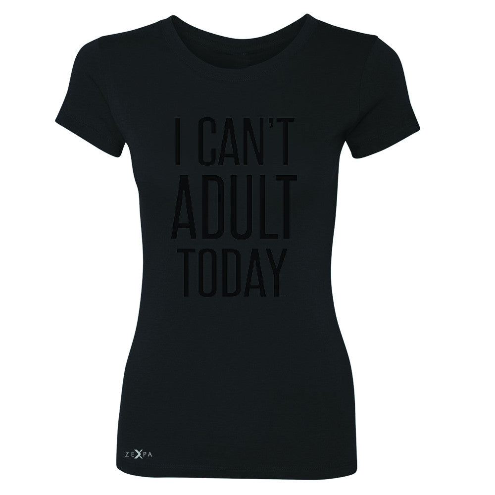 I Can't Adult Today Women's T-shirt Funny Gift Friend Tee - Zexpa Apparel - 1