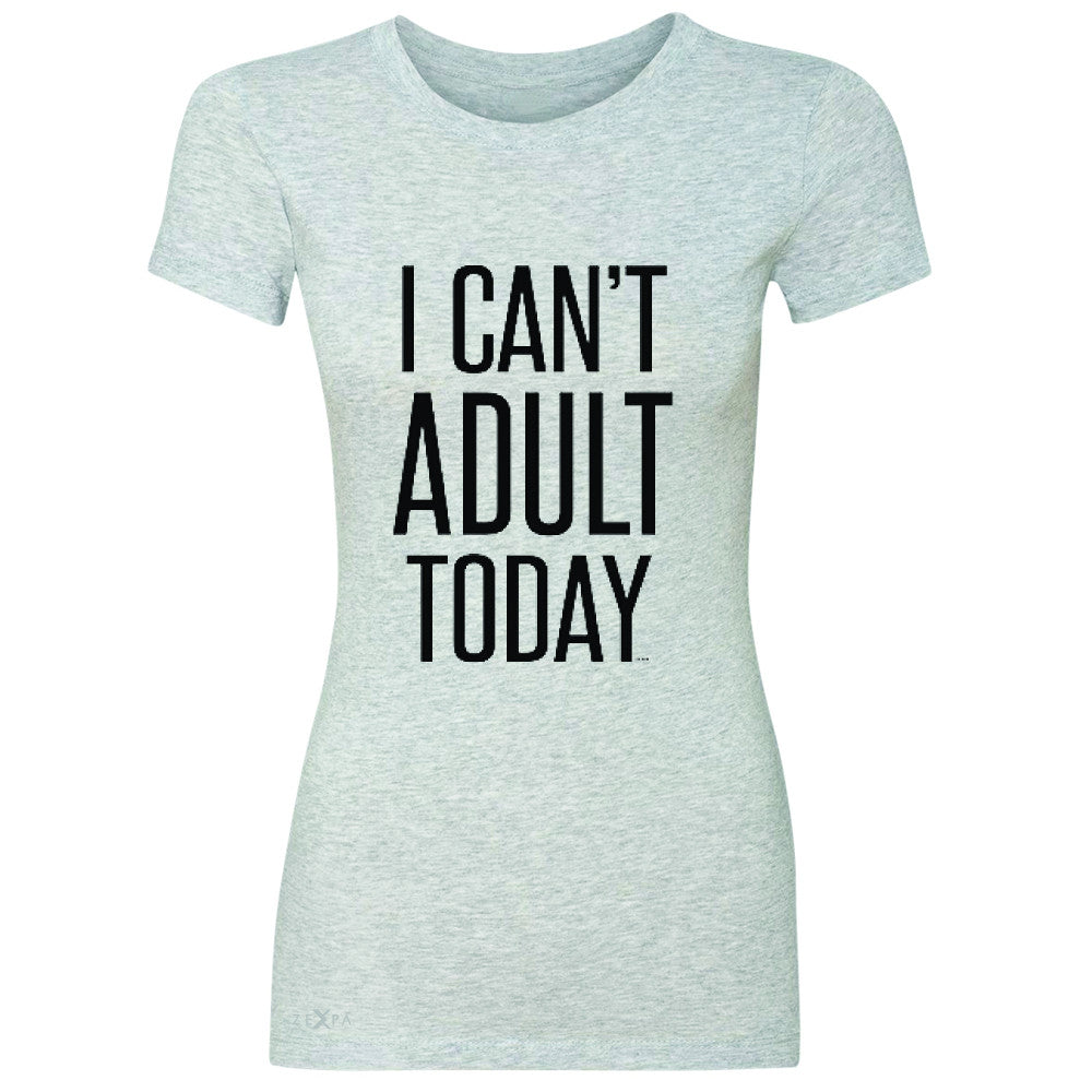 I Can't Adult Today Women's T-shirt Funny Gift Friend Tee - Zexpa Apparel - 2