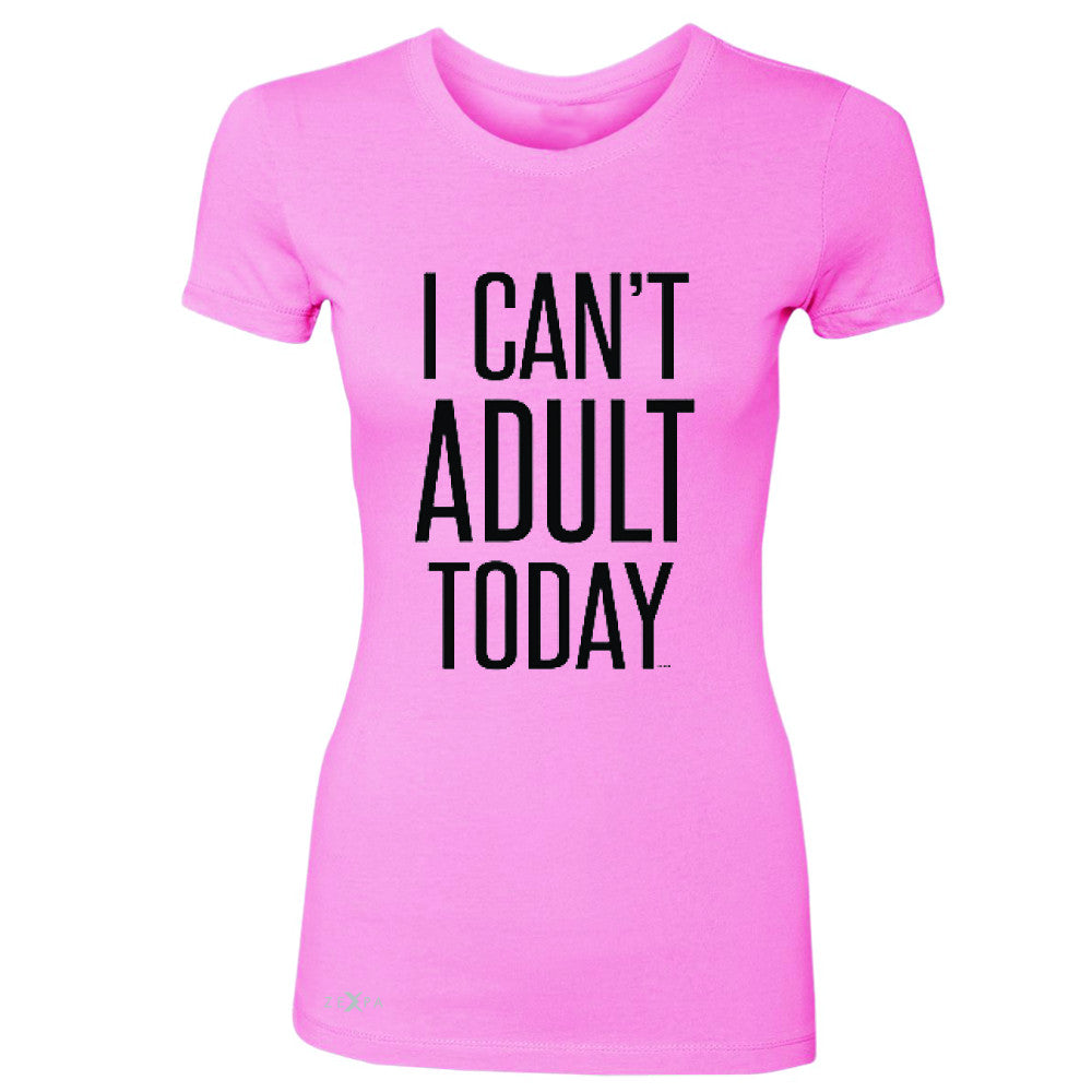 I Can't Adult Today Women's T-shirt Funny Gift Friend Tee - Zexpa Apparel - 3