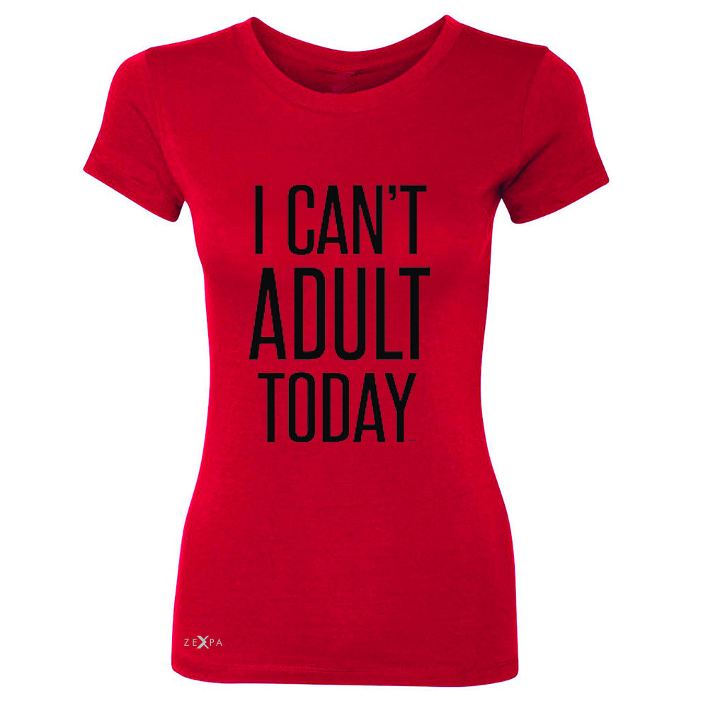 I Can't Adult Today Women's T-shirt Funny Gift Friend Tee - Zexpa Apparel - 4