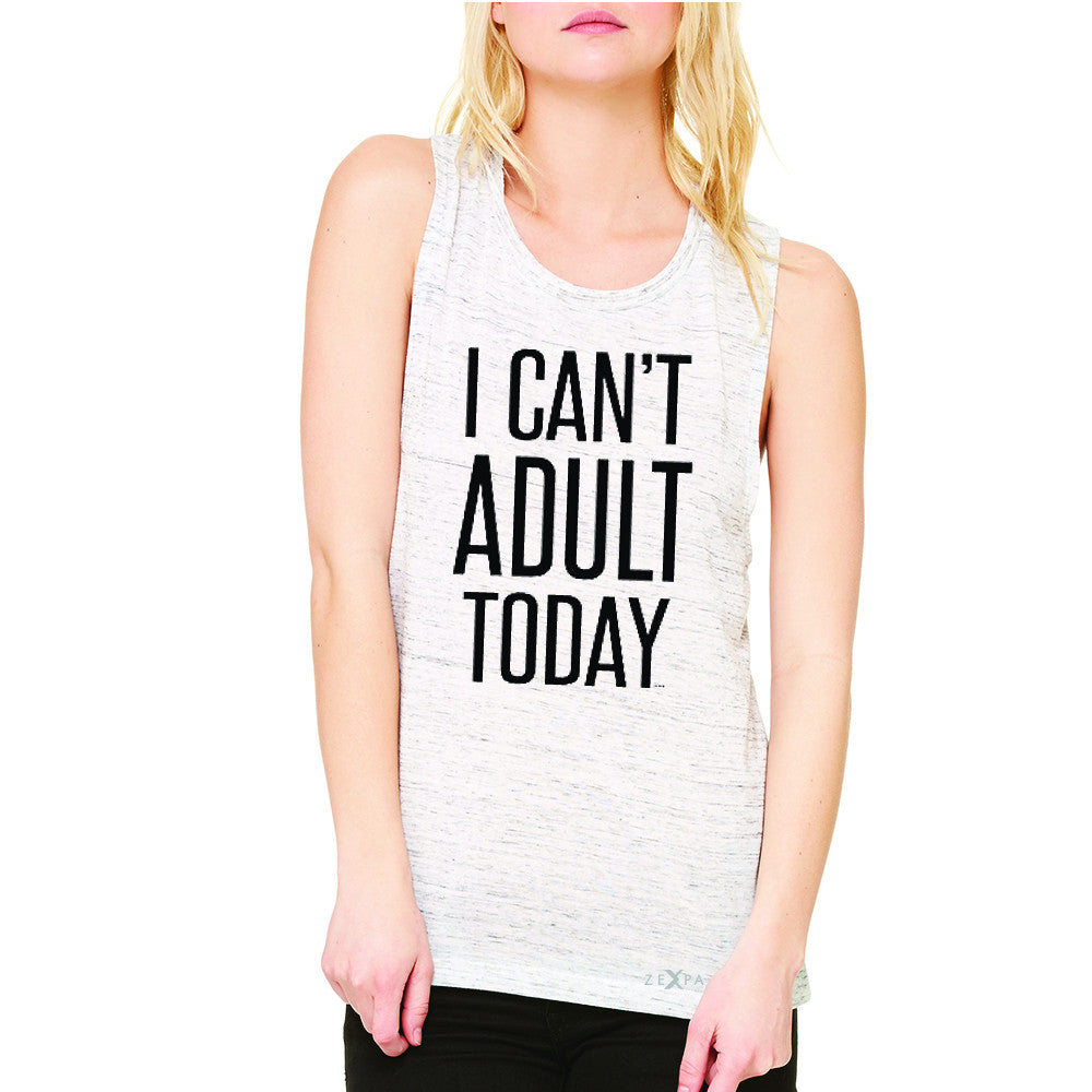 I Can't Adult Today Women's Muscle Tee Funny Gift Friend Sleeveless - Zexpa Apparel - 5