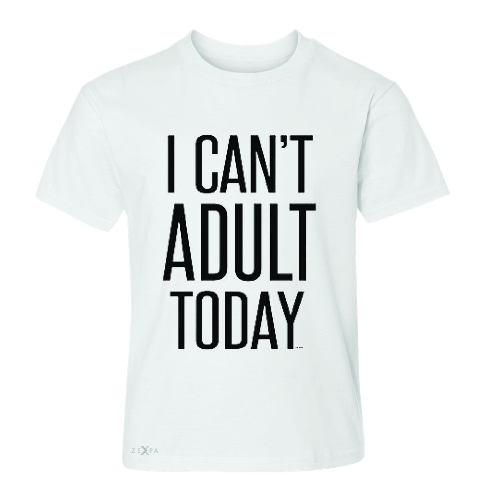 I Can't Adult Today Youth T-shirt Funny Gift Friend Tee - Zexpa Apparel - 5