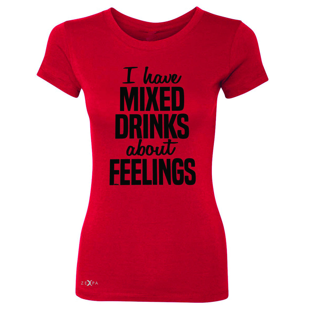 I Have Mixed Drinks About Feelings Women's T-shirt Funny Drunk Tee - Zexpa Apparel - 4