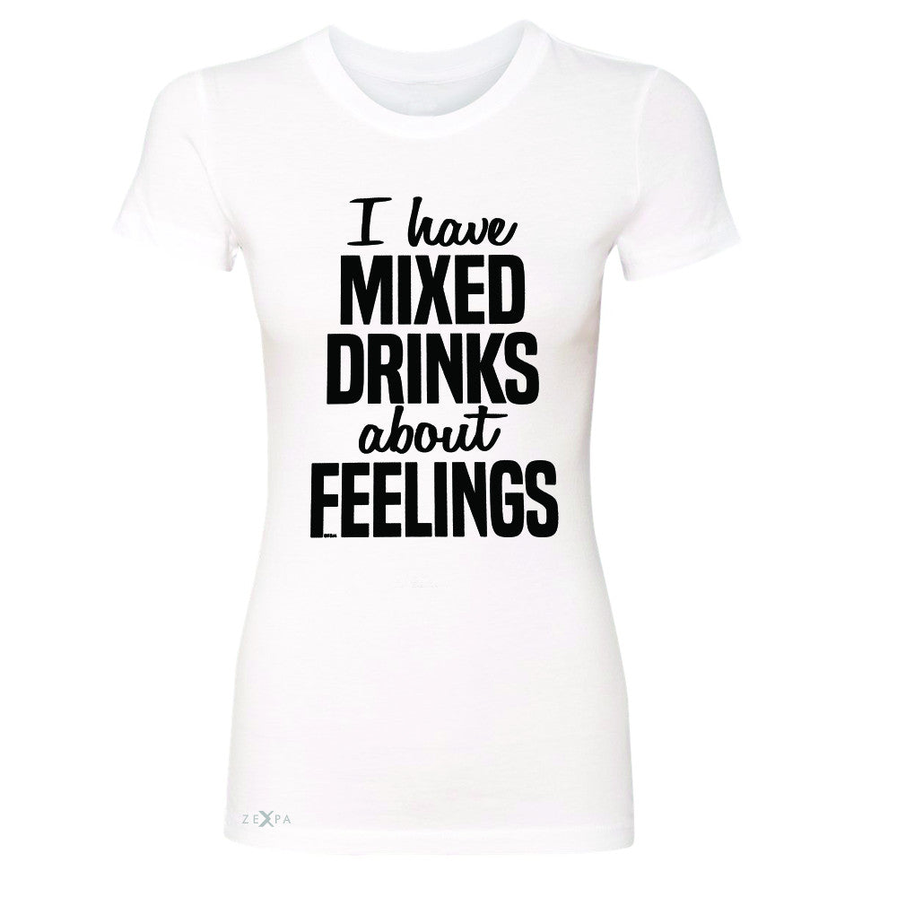 I Have Mixed Drinks About Feelings Women's T-shirt Funny Drunk Tee - Zexpa Apparel - 5